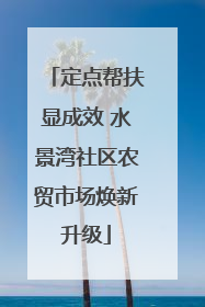 定点帮扶显成效 水景湾社区农贸市场焕新升级