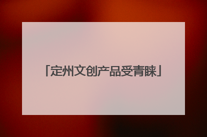 定州文创产品受青睐