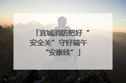 宜城消防把好“安全关”守好端午“安康线”