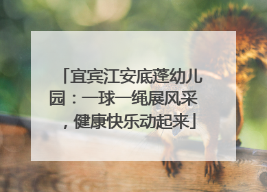 宜宾江安底蓬幼儿园：一球一绳展风采，健康快乐动起来