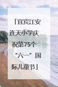 宜宾江安连天小学庆祝第75个“六一”国际儿童节