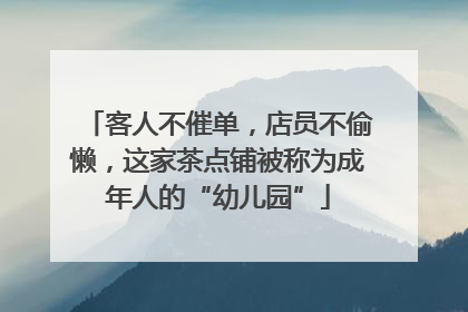 客人不催单，店员不偷懒，这家茶点铺被称为成年人的“幼儿园”