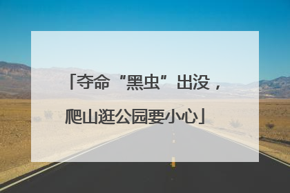 夺命“黑虫”出没，爬山逛公园要小心