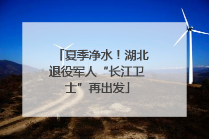 夏季净水！湖北退役军人“长江卫士”再出发