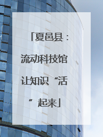夏邑县：流动科技馆让知识“活”起来