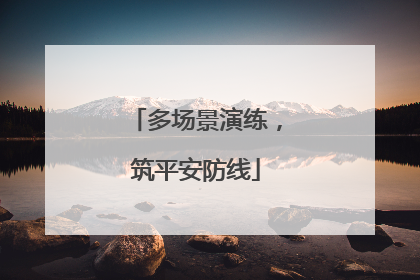 多场景演练，筑平安防线