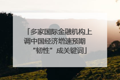 多家国际金融机构上调中国经济增速预期 “韧性”成关键词