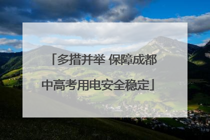 多措并举 保障成都中高考用电安全稳定