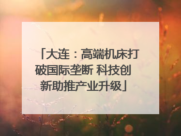 大连：高端机床打破国际垄断 科技创新助推产业升级