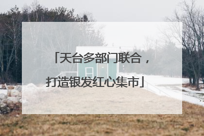 天台多部门联合，打造银发红心集市