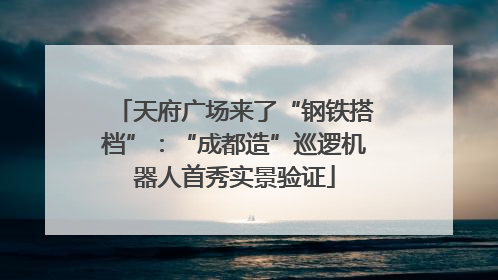 天府广场来了“钢铁搭档”：“成都造”巡逻机器人首秀实景验证