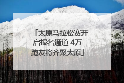 太原马拉松赛开启报名通道 4万跑友将齐聚太原