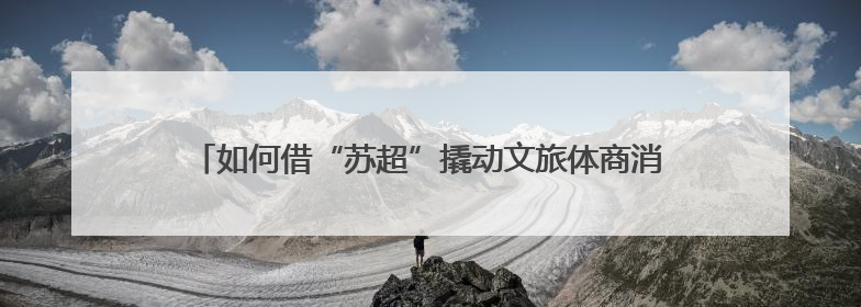 如何借“苏超”撬动文旅体商消费？江苏多个城市密集开会部署