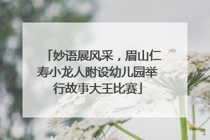 妙语展风采，眉山仁寿小龙人附设幼儿园举行故事大王比赛