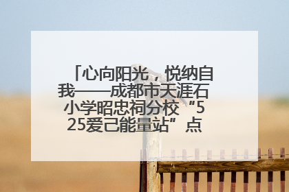 心向阳光，悦纳自我——成都市天涯石小学昭忠祠分校“525爱己能量站”点亮孩子心灵之旅