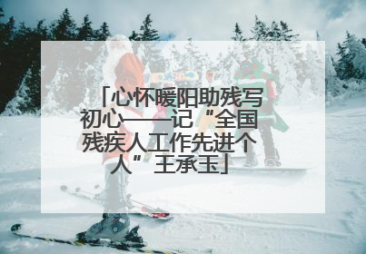 心怀暖阳助残写初心——记“全国残疾人工作先进个人”王承玉