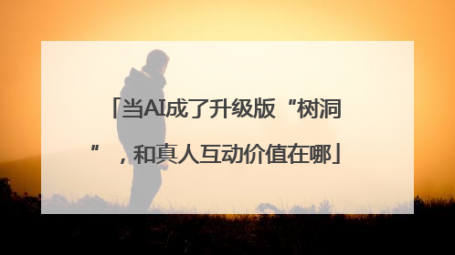 当AI成了升级版“树洞”，和真人互动价值在哪