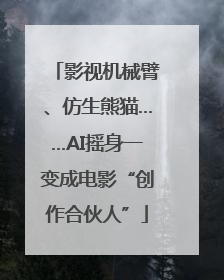 影视机械臂、仿生熊猫……AI摇身一变成电影“创作合伙人”