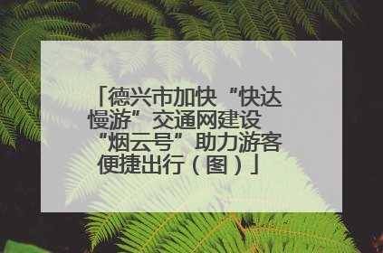 德兴市加快“快达慢游”交通网建设 “烟云号”助力游客便捷出行（图）