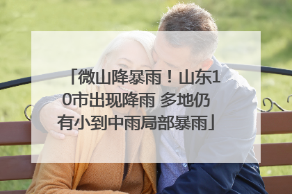 微山降暴雨！山东10市出现降雨 多地仍有小到中雨局部暴雨