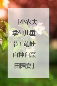小农夫掌勺儿童节！萌娃自种自烹田园宴