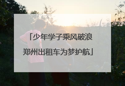 少年学子乘风破浪 郑州出租车为梦护航