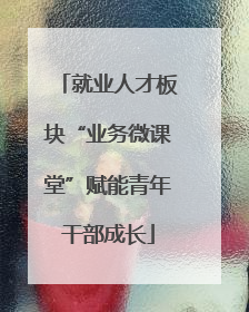 就业人才板块“业务微课堂”赋能青年干部成长