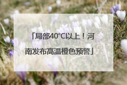 局部40℃以上！河南发布高温橙色预警