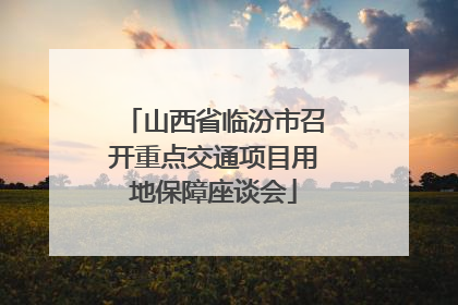 山西省临汾市召开重点交通项目用地保障座谈会