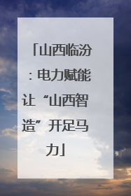山西临汾：电力赋能让“山西智造”开足马力