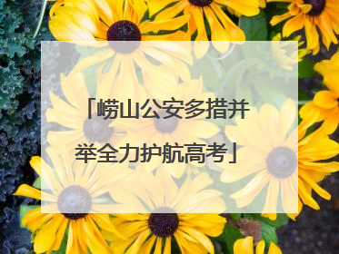 崂山公安多措并举全力护航高考