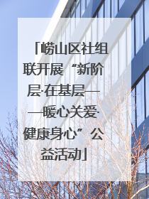 崂山区社组联开展“新阶层·在基层——暖心关爱·健康身心”公益活动