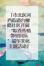 市北区河西街道台柳路社区开展“粽香传情·邻里同乐”端午文化主题活动