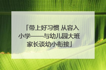 带上好习惯 从容入小学——与幼儿园大班家长谈幼小衔接