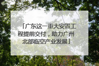 广东这一重大安置工程提前交付，助力广州北部临空产业发展