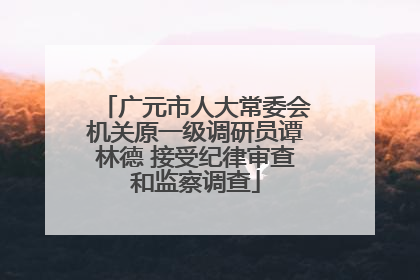广元市人大常委会机关原一级调研员谭林德 接受纪律审查和监察调查