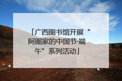 广西图书馆开展“阿图家的中国节·端午”系列活动