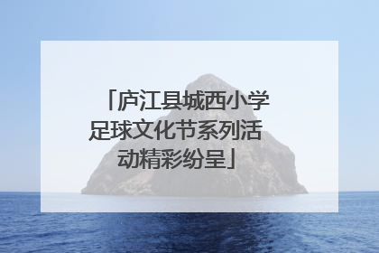 庐江县城西小学足球文化节系列活动精彩纷呈