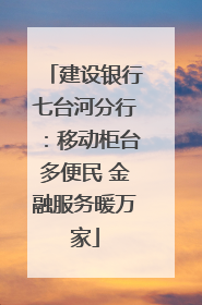 建设银行七台河分行：移动柜台多便民 金融服务暖万家
