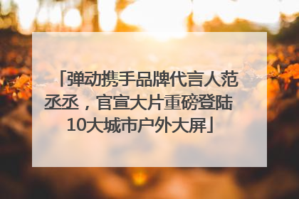弹动携手品牌代言人范丞丞，官宣大片重磅登陆10大城市户外大屏