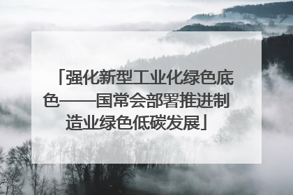 强化新型工业化绿色底色——国常会部署推进制造业绿色低碳发展