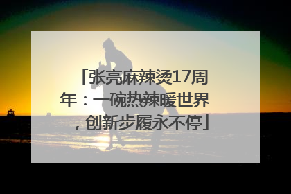 张亮麻辣烫17周年：一碗热辣暖世界，创新步履永不停