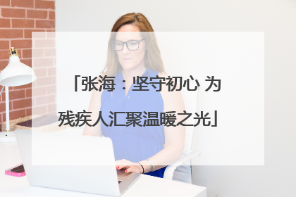 张海：坚守初心 为残疾人汇聚温暖之光