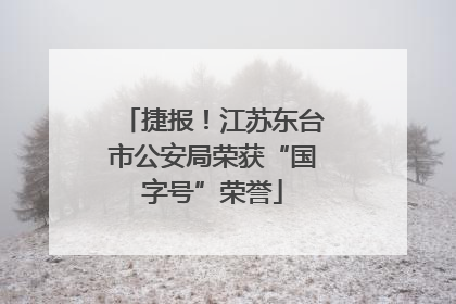 捷报！江苏东台市公安局荣获“国字号”荣誉