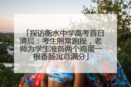 探访衡水中学高考首日清晨：考生照常跑操，老师为学生准备两个鸡蛋一根香肠寓意满分
