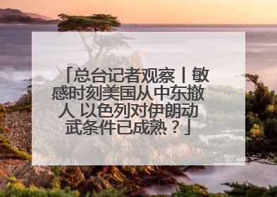总台记者观察丨敏感时刻美国从中东撤人 以色列对伊朗动武条件已成熟？
