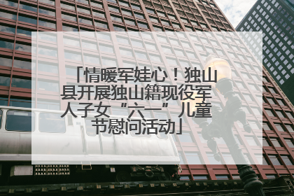 情暖军娃心！独山县开展独山籍现役军人子女“六一”儿童节慰问活动