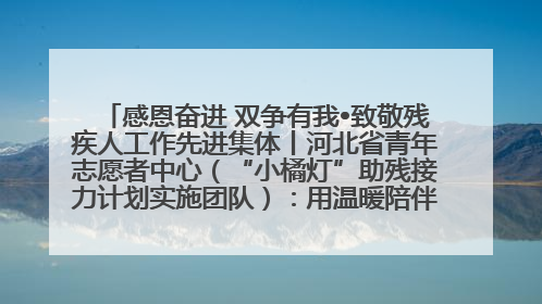 感恩奋进 双争有我•致敬残疾人工作先进集体丨河北省青年志愿者中心（“小橘灯”助残接力计划实施团队）：用温暖陪伴，守护特殊孩子成长