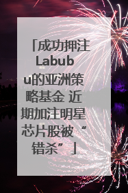 成功押注Labubu的亚洲策略基金 近期加注明星芯片股被“错杀”