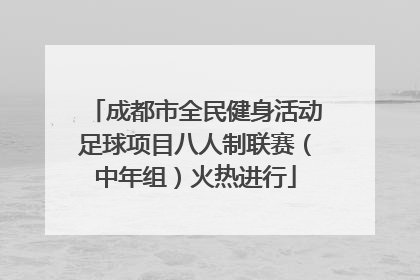 成都市全民健身活动足球项目八人制联赛（中年组）火热进行